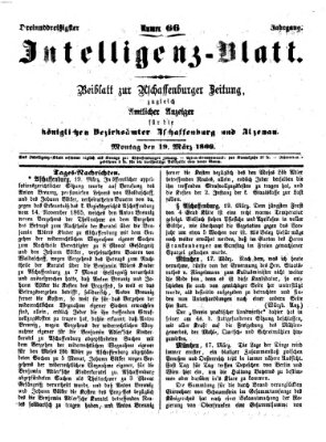 Aschaffenburger Zeitung. Intelligenz-Blatt : Beiblatt zur Aschaffenburger Zeitung ; zugleich amtlicher Anzeiger für die K. Bezirksämter Aschaffenburg, Alzenau und Obernburg (Aschaffenburger Zeitung) Montag 19. März 1866