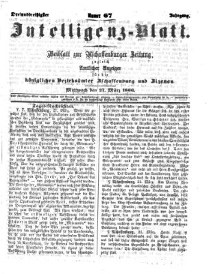 Aschaffenburger Zeitung. Intelligenz-Blatt : Beiblatt zur Aschaffenburger Zeitung ; zugleich amtlicher Anzeiger für die K. Bezirksämter Aschaffenburg, Alzenau und Obernburg (Aschaffenburger Zeitung) Mittwoch 21. März 1866