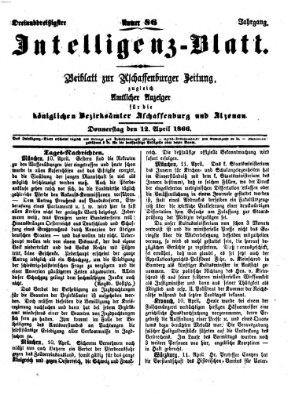 Aschaffenburger Zeitung. Intelligenz-Blatt : Beiblatt zur Aschaffenburger Zeitung ; zugleich amtlicher Anzeiger für die K. Bezirksämter Aschaffenburg, Alzenau und Obernburg (Aschaffenburger Zeitung) Donnerstag 12. April 1866