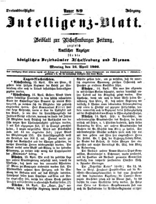 Aschaffenburger Zeitung. Intelligenz-Blatt : Beiblatt zur Aschaffenburger Zeitung ; zugleich amtlicher Anzeiger für die K. Bezirksämter Aschaffenburg, Alzenau und Obernburg (Aschaffenburger Zeitung) Montag 16. April 1866