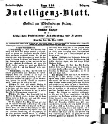 Aschaffenburger Zeitung. Intelligenz-Blatt : Beiblatt zur Aschaffenburger Zeitung ; zugleich amtlicher Anzeiger für die K. Bezirksämter Aschaffenburg, Alzenau und Obernburg (Aschaffenburger Zeitung) Dienstag 22. Mai 1866