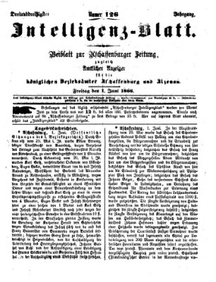 Aschaffenburger Zeitung. Intelligenz-Blatt : Beiblatt zur Aschaffenburger Zeitung ; zugleich amtlicher Anzeiger für die K. Bezirksämter Aschaffenburg, Alzenau und Obernburg (Aschaffenburger Zeitung) Freitag 1. Juni 1866