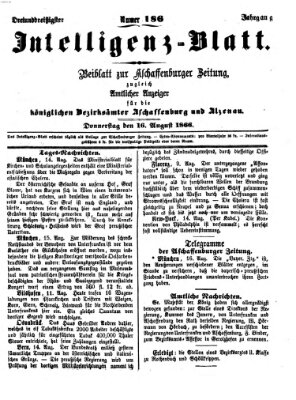 Aschaffenburger Zeitung. Intelligenz-Blatt : Beiblatt zur Aschaffenburger Zeitung ; zugleich amtlicher Anzeiger für die K. Bezirksämter Aschaffenburg, Alzenau und Obernburg (Aschaffenburger Zeitung) Donnerstag 16. August 1866