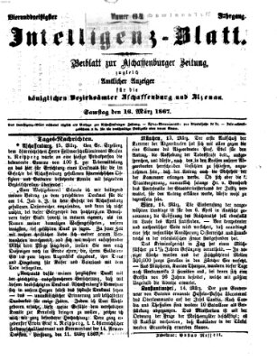 Aschaffenburger Zeitung. Intelligenz-Blatt : Beiblatt zur Aschaffenburger Zeitung ; zugleich amtlicher Anzeiger für die K. Bezirksämter Aschaffenburg, Alzenau und Obernburg (Aschaffenburger Zeitung) Samstag 16. März 1867