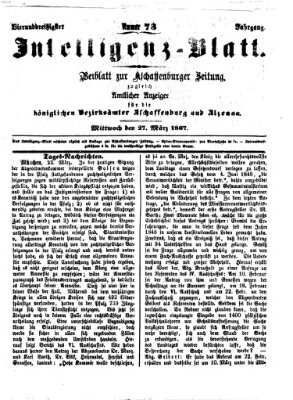 Aschaffenburger Zeitung. Intelligenz-Blatt : Beiblatt zur Aschaffenburger Zeitung ; zugleich amtlicher Anzeiger für die K. Bezirksämter Aschaffenburg, Alzenau und Obernburg (Aschaffenburger Zeitung) Mittwoch 27. März 1867