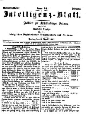 Aschaffenburger Zeitung. Intelligenz-Blatt : Beiblatt zur Aschaffenburger Zeitung ; zugleich amtlicher Anzeiger für die K. Bezirksämter Aschaffenburg, Alzenau und Obernburg (Aschaffenburger Zeitung) Freitag 5. April 1867