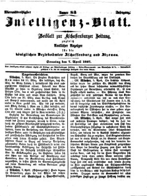 Aschaffenburger Zeitung. Intelligenz-Blatt : Beiblatt zur Aschaffenburger Zeitung ; zugleich amtlicher Anzeiger für die K. Bezirksämter Aschaffenburg, Alzenau und Obernburg (Aschaffenburger Zeitung) Sonntag 7. April 1867