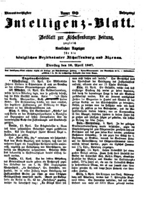 Aschaffenburger Zeitung. Intelligenz-Blatt : Beiblatt zur Aschaffenburger Zeitung ; zugleich amtlicher Anzeiger für die K. Bezirksämter Aschaffenburg, Alzenau und Obernburg (Aschaffenburger Zeitung) Dienstag 16. April 1867