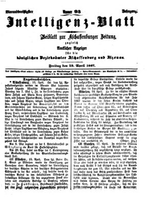 Aschaffenburger Zeitung. Intelligenz-Blatt : Beiblatt zur Aschaffenburger Zeitung ; zugleich amtlicher Anzeiger für die K. Bezirksämter Aschaffenburg, Alzenau und Obernburg (Aschaffenburger Zeitung) Freitag 19. April 1867