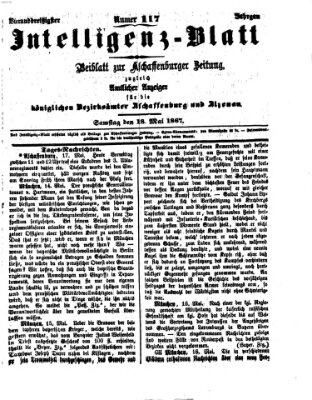 Aschaffenburger Zeitung. Intelligenz-Blatt : Beiblatt zur Aschaffenburger Zeitung ; zugleich amtlicher Anzeiger für die K. Bezirksämter Aschaffenburg, Alzenau und Obernburg (Aschaffenburger Zeitung) Samstag 18. Mai 1867