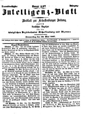 Aschaffenburger Zeitung. Intelligenz-Blatt : Beiblatt zur Aschaffenburger Zeitung ; zugleich amtlicher Anzeiger für die K. Bezirksämter Aschaffenburg, Alzenau und Obernburg (Aschaffenburger Zeitung) Donnerstag 30. Mai 1867