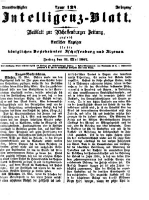 Aschaffenburger Zeitung. Intelligenz-Blatt : Beiblatt zur Aschaffenburger Zeitung ; zugleich amtlicher Anzeiger für die K. Bezirksämter Aschaffenburg, Alzenau und Obernburg (Aschaffenburger Zeitung) Freitag 31. Mai 1867