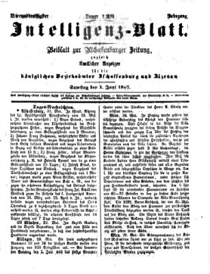 Aschaffenburger Zeitung. Intelligenz-Blatt : Beiblatt zur Aschaffenburger Zeitung ; zugleich amtlicher Anzeiger für die K. Bezirksämter Aschaffenburg, Alzenau und Obernburg (Aschaffenburger Zeitung) Samstag 1. Juni 1867