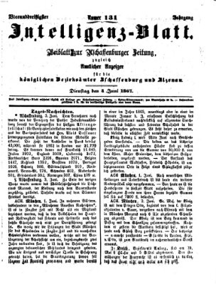 Aschaffenburger Zeitung. Intelligenz-Blatt : Beiblatt zur Aschaffenburger Zeitung ; zugleich amtlicher Anzeiger für die K. Bezirksämter Aschaffenburg, Alzenau und Obernburg (Aschaffenburger Zeitung) Dienstag 4. Juni 1867