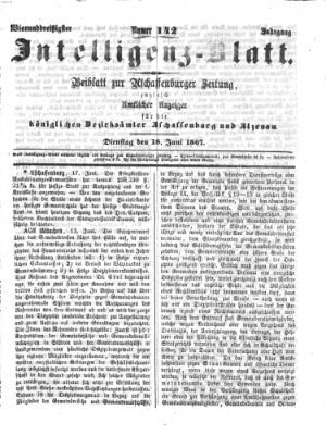 Aschaffenburger Zeitung. Intelligenz-Blatt : Beiblatt zur Aschaffenburger Zeitung ; zugleich amtlicher Anzeiger für die K. Bezirksämter Aschaffenburg, Alzenau und Obernburg (Aschaffenburger Zeitung) Dienstag 18. Juni 1867