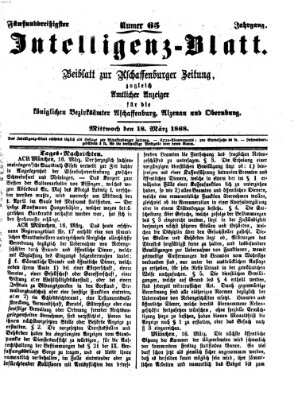 Aschaffenburger Zeitung. Intelligenz-Blatt : Beiblatt zur Aschaffenburger Zeitung ; zugleich amtlicher Anzeiger für die K. Bezirksämter Aschaffenburg, Alzenau und Obernburg (Aschaffenburger Zeitung) Mittwoch 18. März 1868