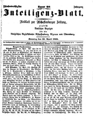 Aschaffenburger Zeitung. Intelligenz-Blatt : Beiblatt zur Aschaffenburger Zeitung ; zugleich amtlicher Anzeiger für die K. Bezirksämter Aschaffenburg, Alzenau und Obernburg (Aschaffenburger Zeitung) Sonntag 26. April 1868