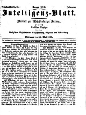 Aschaffenburger Zeitung. Intelligenz-Blatt : Beiblatt zur Aschaffenburger Zeitung ; zugleich amtlicher Anzeiger für die K. Bezirksämter Aschaffenburg, Alzenau und Obernburg (Aschaffenburger Zeitung) Mittwoch 20. Mai 1868