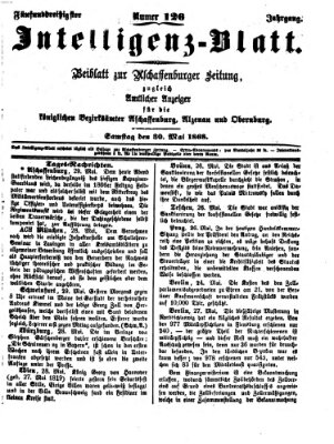 Aschaffenburger Zeitung. Intelligenz-Blatt : Beiblatt zur Aschaffenburger Zeitung ; zugleich amtlicher Anzeiger für die K. Bezirksämter Aschaffenburg, Alzenau und Obernburg (Aschaffenburger Zeitung) Samstag 30. Mai 1868