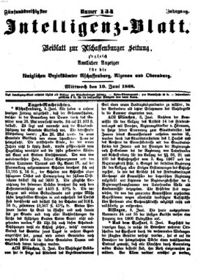 Aschaffenburger Zeitung. Intelligenz-Blatt : Beiblatt zur Aschaffenburger Zeitung ; zugleich amtlicher Anzeiger für die K. Bezirksämter Aschaffenburg, Alzenau und Obernburg (Aschaffenburger Zeitung) Mittwoch 10. Juni 1868