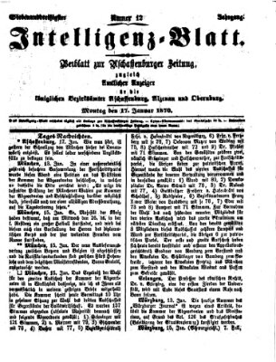 Aschaffenburger Zeitung. Intelligenz-Blatt : Beiblatt zur Aschaffenburger Zeitung ; zugleich amtlicher Anzeiger für die K. Bezirksämter Aschaffenburg, Alzenau und Obernburg (Aschaffenburger Zeitung) Montag 17. Januar 1870