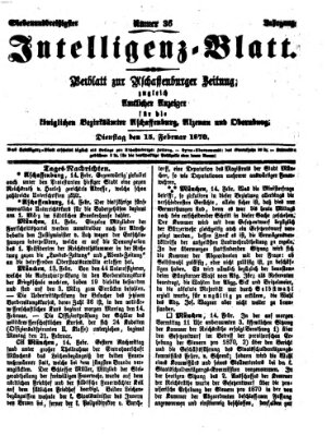 Aschaffenburger Zeitung. Intelligenz-Blatt : Beiblatt zur Aschaffenburger Zeitung ; zugleich amtlicher Anzeiger für die K. Bezirksämter Aschaffenburg, Alzenau und Obernburg (Aschaffenburger Zeitung) Dienstag 15. Februar 1870