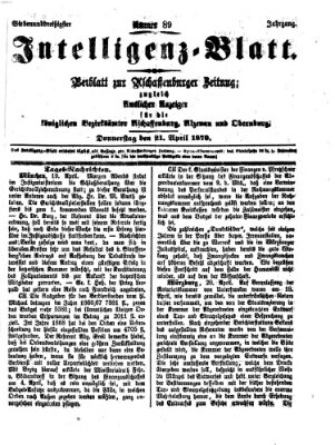 Aschaffenburger Zeitung. Intelligenz-Blatt : Beiblatt zur Aschaffenburger Zeitung ; zugleich amtlicher Anzeiger für die K. Bezirksämter Aschaffenburg, Alzenau und Obernburg (Aschaffenburger Zeitung) Donnerstag 21. April 1870