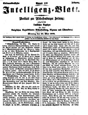 Aschaffenburger Zeitung. Intelligenz-Blatt : Beiblatt zur Aschaffenburger Zeitung ; zugleich amtlicher Anzeiger für die K. Bezirksämter Aschaffenburg, Alzenau und Obernburg (Aschaffenburger Zeitung) Montag 23. Mai 1870