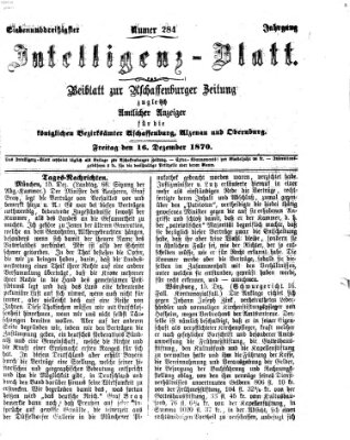 Aschaffenburger Zeitung. Intelligenz-Blatt : Beiblatt zur Aschaffenburger Zeitung ; zugleich amtlicher Anzeiger für die K. Bezirksämter Aschaffenburg, Alzenau und Obernburg (Aschaffenburger Zeitung) Freitag 16. Dezember 1870