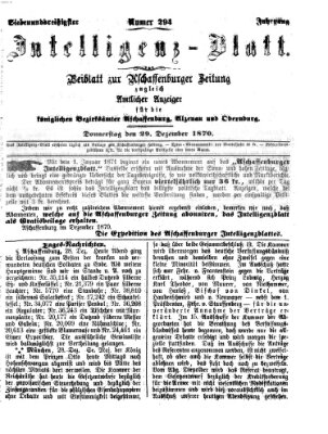 Aschaffenburger Zeitung. Intelligenz-Blatt : Beiblatt zur Aschaffenburger Zeitung ; zugleich amtlicher Anzeiger für die K. Bezirksämter Aschaffenburg, Alzenau und Obernburg (Aschaffenburger Zeitung) Donnerstag 29. Dezember 1870