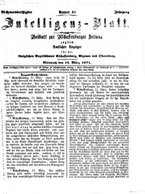 Aschaffenburger Zeitung. Intelligenz-Blatt : Beiblatt zur Aschaffenburger Zeitung ; zugleich amtlicher Anzeiger für die K. Bezirksämter Aschaffenburg, Alzenau und Obernburg (Aschaffenburger Zeitung) Mittwoch 15. März 1871