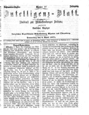 Aschaffenburger Zeitung. Intelligenz-Blatt : Beiblatt zur Aschaffenburger Zeitung ; zugleich amtlicher Anzeiger für die K. Bezirksämter Aschaffenburg, Alzenau und Obernburg (Aschaffenburger Zeitung) Donnerstag 6. April 1871