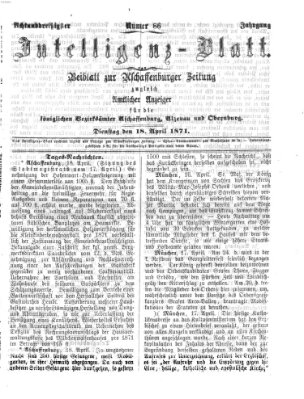 Aschaffenburger Zeitung. Intelligenz-Blatt : Beiblatt zur Aschaffenburger Zeitung ; zugleich amtlicher Anzeiger für die K. Bezirksämter Aschaffenburg, Alzenau und Obernburg (Aschaffenburger Zeitung) Dienstag 18. April 1871