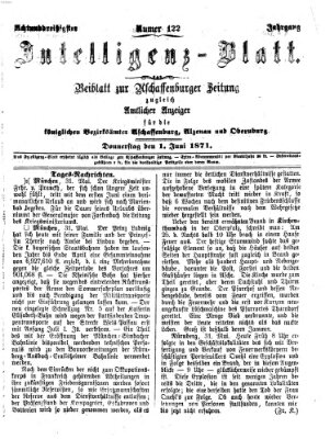 Aschaffenburger Zeitung. Intelligenz-Blatt : Beiblatt zur Aschaffenburger Zeitung ; zugleich amtlicher Anzeiger für die K. Bezirksämter Aschaffenburg, Alzenau und Obernburg (Aschaffenburger Zeitung) Donnerstag 1. Juni 1871