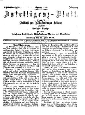 Aschaffenburger Zeitung. Intelligenz-Blatt : Beiblatt zur Aschaffenburger Zeitung ; zugleich amtlicher Anzeiger für die K. Bezirksämter Aschaffenburg, Alzenau und Obernburg (Aschaffenburger Zeitung) Mittwoch 14. Juni 1871