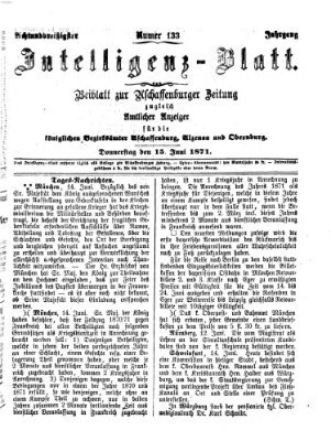 Aschaffenburger Zeitung. Intelligenz-Blatt : Beiblatt zur Aschaffenburger Zeitung ; zugleich amtlicher Anzeiger für die K. Bezirksämter Aschaffenburg, Alzenau und Obernburg (Aschaffenburger Zeitung) Donnerstag 15. Juni 1871