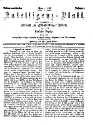 Aschaffenburger Zeitung. Intelligenz-Blatt : Beiblatt zur Aschaffenburger Zeitung ; zugleich amtlicher Anzeiger für die K. Bezirksämter Aschaffenburg, Alzenau und Obernburg (Aschaffenburger Zeitung) Freitag 16. Juni 1871