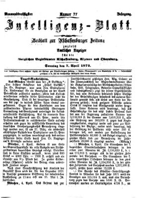 Aschaffenburger Zeitung. Intelligenz-Blatt : Beiblatt zur Aschaffenburger Zeitung ; zugleich amtlicher Anzeiger für die K. Bezirksämter Aschaffenburg, Alzenau und Obernburg (Aschaffenburger Zeitung) Sonntag 7. April 1872