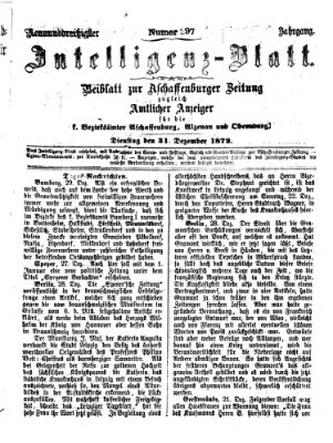 Aschaffenburger Zeitung. Intelligenz-Blatt : Beiblatt zur Aschaffenburger Zeitung ; zugleich amtlicher Anzeiger für die K. Bezirksämter Aschaffenburg, Alzenau und Obernburg (Aschaffenburger Zeitung) Dienstag 31. Dezember 1872