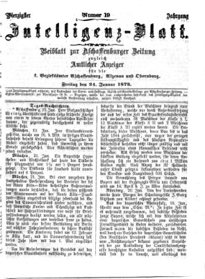 Aschaffenburger Zeitung. Intelligenz-Blatt : Beiblatt zur Aschaffenburger Zeitung ; zugleich amtlicher Anzeiger für die K. Bezirksämter Aschaffenburg, Alzenau und Obernburg (Aschaffenburger Zeitung) Freitag 24. Januar 1873