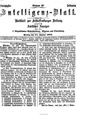 Aschaffenburger Zeitung. Intelligenz-Blatt : Beiblatt zur Aschaffenburger Zeitung ; zugleich amtlicher Anzeiger für die K. Bezirksämter Aschaffenburg, Alzenau und Obernburg (Aschaffenburger Zeitung) Freitag 31. Januar 1873