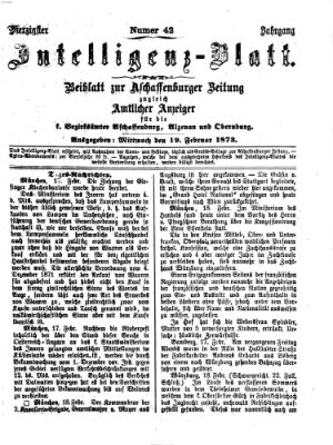 Aschaffenburger Zeitung. Intelligenz-Blatt : Beiblatt zur Aschaffenburger Zeitung ; zugleich amtlicher Anzeiger für die K. Bezirksämter Aschaffenburg, Alzenau und Obernburg (Aschaffenburger Zeitung) Mittwoch 19. Februar 1873