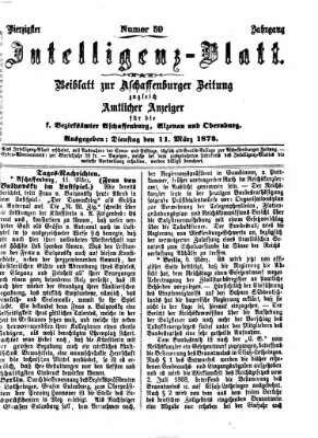 Aschaffenburger Zeitung. Intelligenz-Blatt : Beiblatt zur Aschaffenburger Zeitung ; zugleich amtlicher Anzeiger für die K. Bezirksämter Aschaffenburg, Alzenau und Obernburg (Aschaffenburger Zeitung) Dienstag 11. März 1873