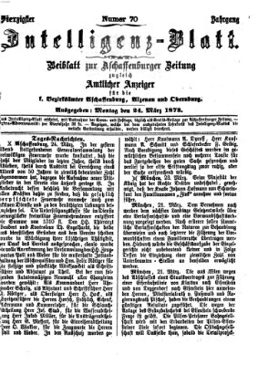 Aschaffenburger Zeitung. Intelligenz-Blatt : Beiblatt zur Aschaffenburger Zeitung ; zugleich amtlicher Anzeiger für die K. Bezirksämter Aschaffenburg, Alzenau und Obernburg (Aschaffenburger Zeitung) Montag 24. März 1873