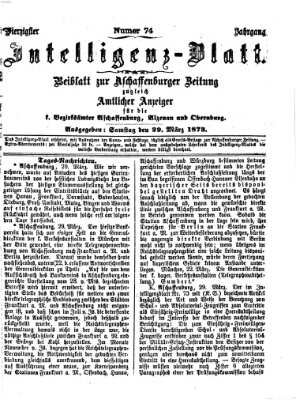 Aschaffenburger Zeitung. Intelligenz-Blatt : Beiblatt zur Aschaffenburger Zeitung ; zugleich amtlicher Anzeiger für die K. Bezirksämter Aschaffenburg, Alzenau und Obernburg (Aschaffenburger Zeitung) Samstag 29. März 1873