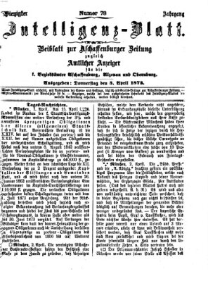 Aschaffenburger Zeitung. Intelligenz-Blatt : Beiblatt zur Aschaffenburger Zeitung ; zugleich amtlicher Anzeiger für die K. Bezirksämter Aschaffenburg, Alzenau und Obernburg (Aschaffenburger Zeitung) Donnerstag 3. April 1873