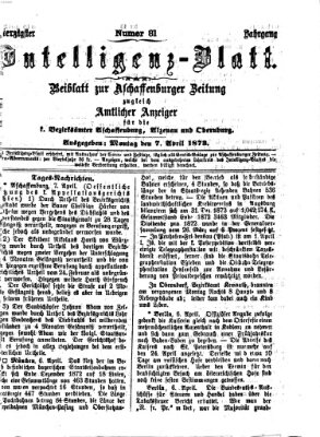 Aschaffenburger Zeitung. Intelligenz-Blatt : Beiblatt zur Aschaffenburger Zeitung ; zugleich amtlicher Anzeiger für die K. Bezirksämter Aschaffenburg, Alzenau und Obernburg (Aschaffenburger Zeitung) Montag 7. April 1873