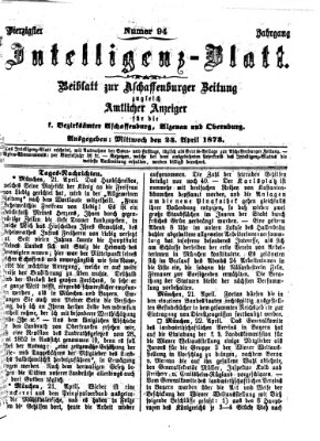 Aschaffenburger Zeitung. Intelligenz-Blatt : Beiblatt zur Aschaffenburger Zeitung ; zugleich amtlicher Anzeiger für die K. Bezirksämter Aschaffenburg, Alzenau und Obernburg (Aschaffenburger Zeitung) Mittwoch 23. April 1873