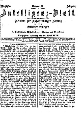 Aschaffenburger Zeitung. Intelligenz-Blatt : Beiblatt zur Aschaffenburger Zeitung ; zugleich amtlicher Anzeiger für die K. Bezirksämter Aschaffenburg, Alzenau und Obernburg (Aschaffenburger Zeitung) Dienstag 29. April 1873