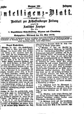 Aschaffenburger Zeitung. Intelligenz-Blatt : Beiblatt zur Aschaffenburger Zeitung ; zugleich amtlicher Anzeiger für die K. Bezirksämter Aschaffenburg, Alzenau und Obernburg (Aschaffenburger Zeitung) Mittwoch 28. Mai 1873